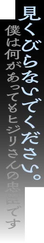 見くびらないでください。僕は何があってもヒジリさんの忠臣です
