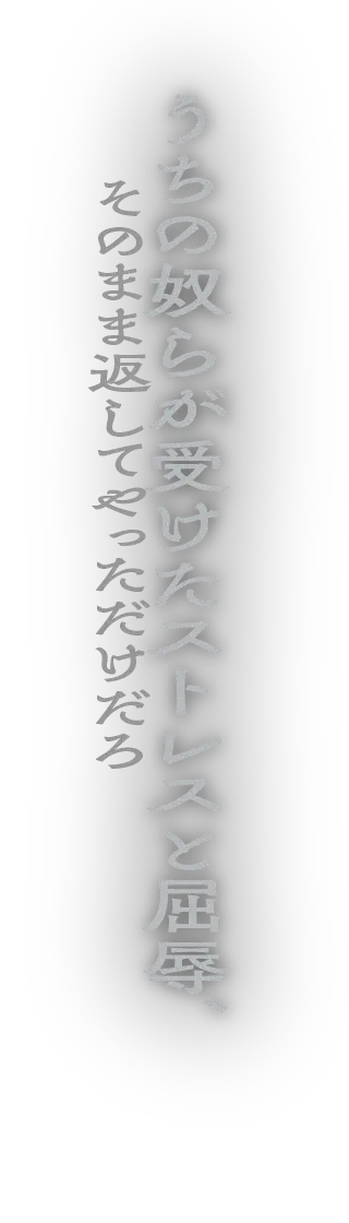 うちの奴らが受けたストレスと屈辱、そのまま返してやっただけだろ